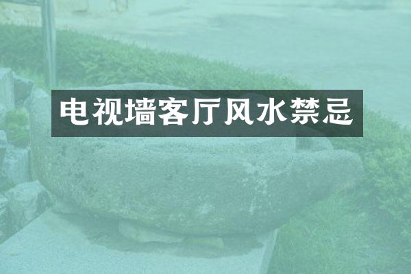 电视墙客厅风水禁忌