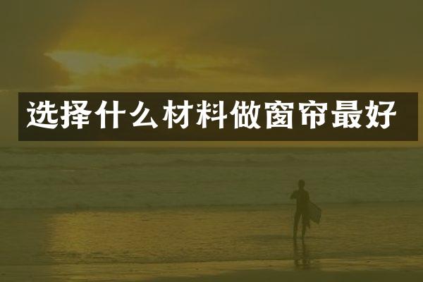 选择什么材料做窗帘最好