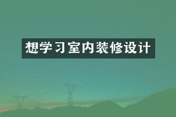 想学习室内装修设计