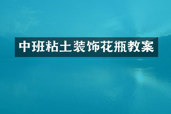 中班粘土装饰花瓶教案