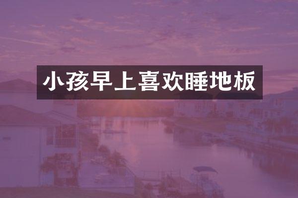 小孩早上喜欢睡地板