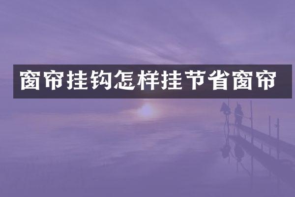 窗帘挂钩怎样挂节省窗帘