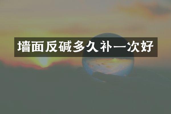 墙面反碱多久补一次好