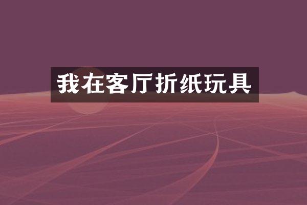 我在客厅折纸玩具