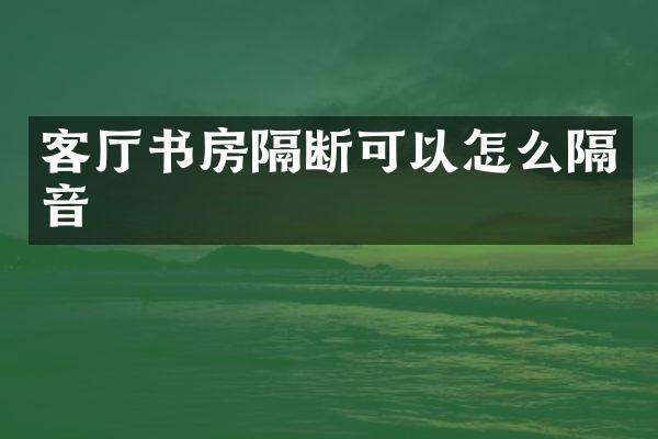 客厅书房隔断可以怎么隔音