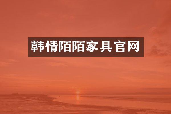 韩情陌陌家具官网