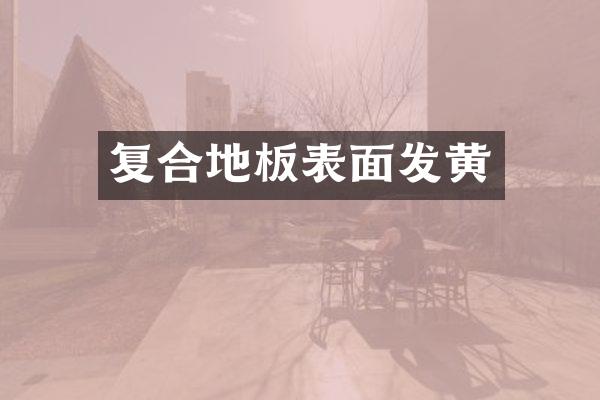 复合地板表面发黄