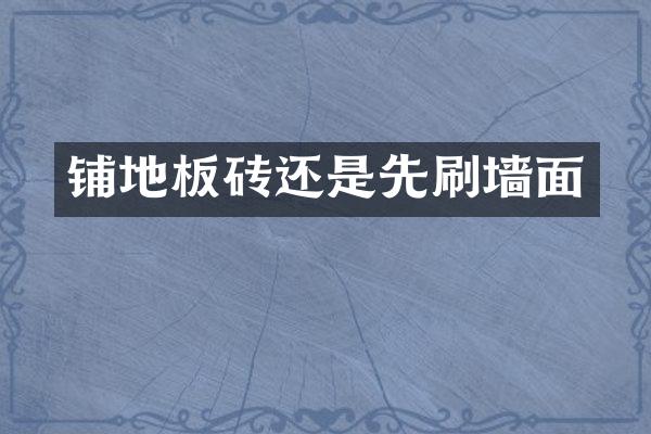 铺地板砖还是先刷墙面