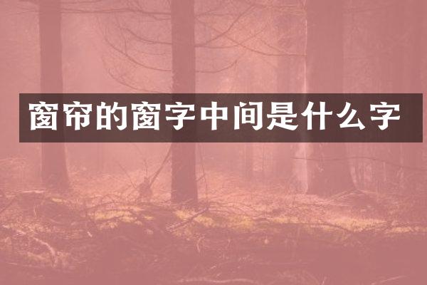 窗帘的窗字中间是什么字