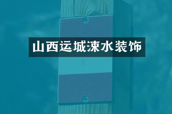 山西运城涑水装饰