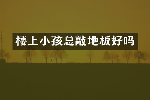 楼上小孩总敲地板好吗