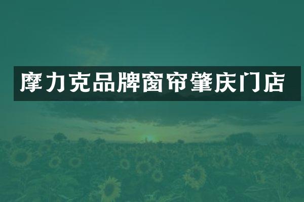 摩力克品牌窗帘肇庆门店