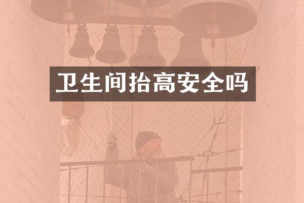 卫生间抬高安全吗