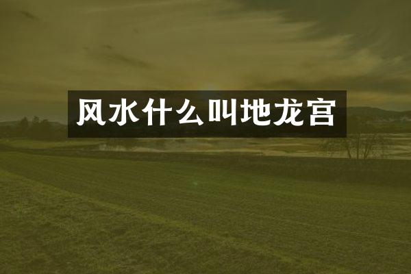 风水什么叫地龙宫