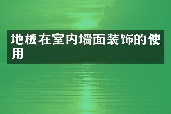 地板在室内墙面装饰的使用