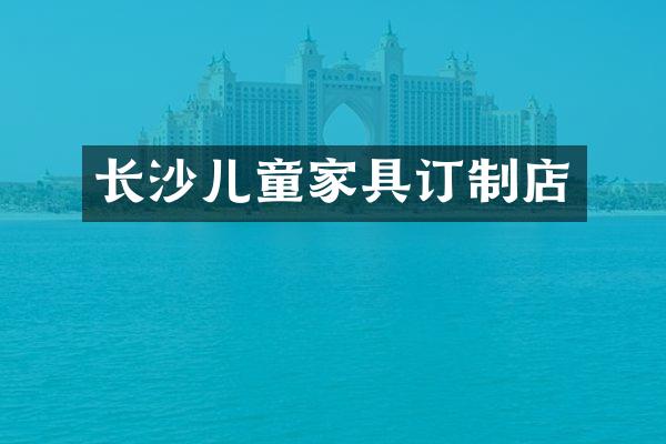 长沙儿童家具订制店
