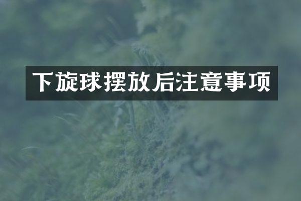 下旋球摆放后注意事项
