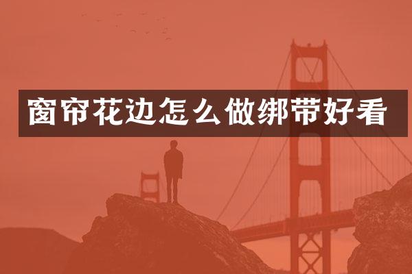 窗帘花边怎么做绑带好看