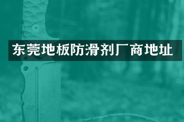 东莞地板防滑剂厂商地址