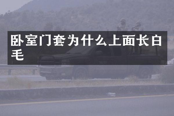 卧室门套为什么上面长白毛