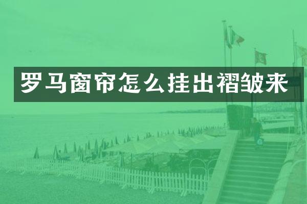 罗马窗帘怎么挂出褶皱来