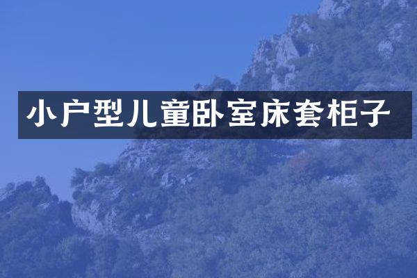 小户型儿童卧室床套柜子