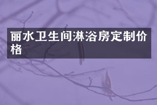 丽水卫生间淋浴房定制价格