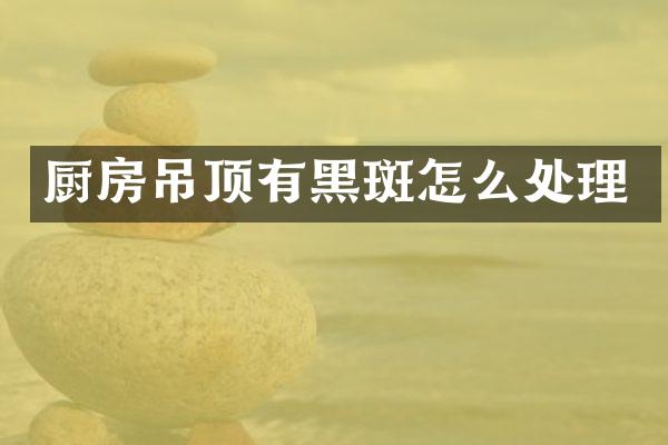 厨房吊顶有黑斑怎么处理