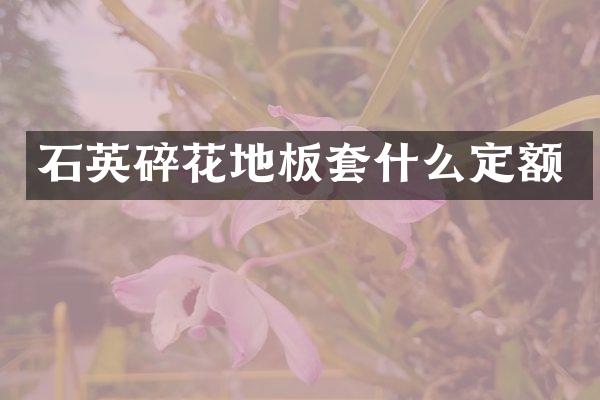 石英碎花地板套什么定额