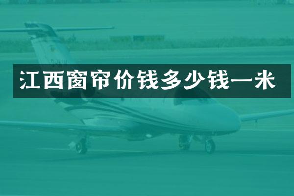 江西窗帘价钱多少钱一米
