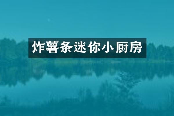 炸薯条迷你小厨房
