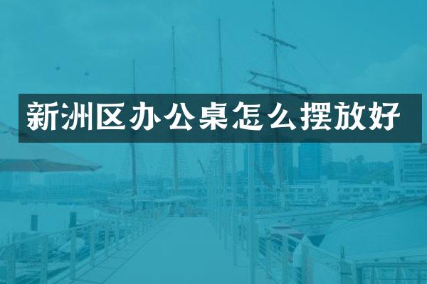 新洲区办公桌怎么摆放好