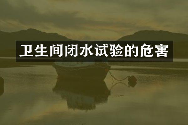 卫生间闭水试验的危害