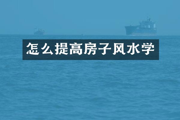怎么提高房子风水学