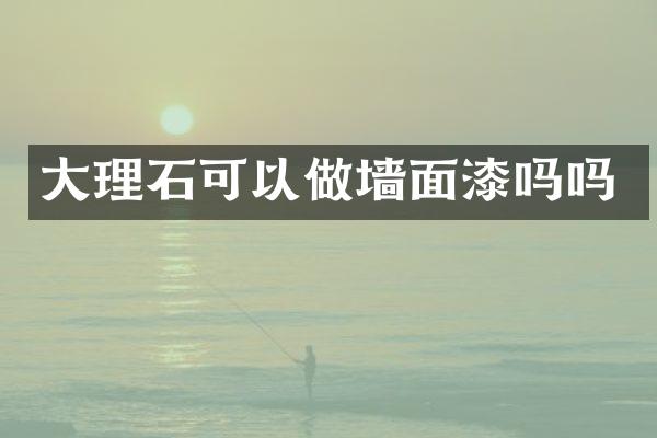 大理石可以做墙面漆吗吗