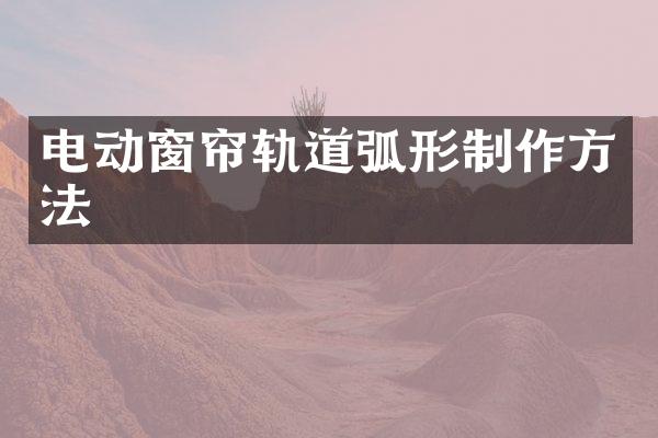 电动窗帘轨道弧形制作方法