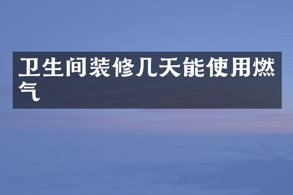 卫生间装修几天能使用燃气