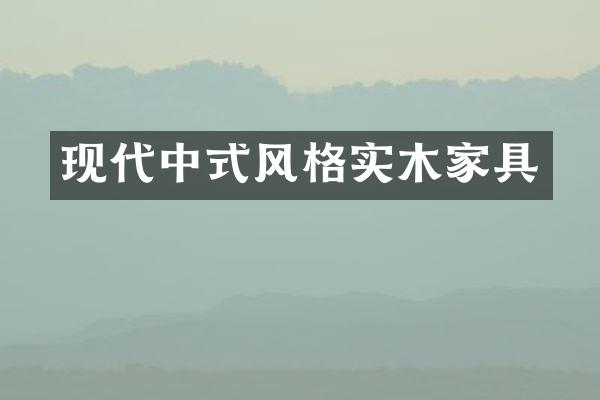 现代中式风格实木家具