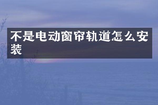 不是电动窗帘轨道怎么安装