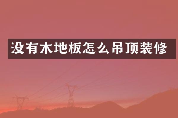 没有木地板怎么吊顶装修