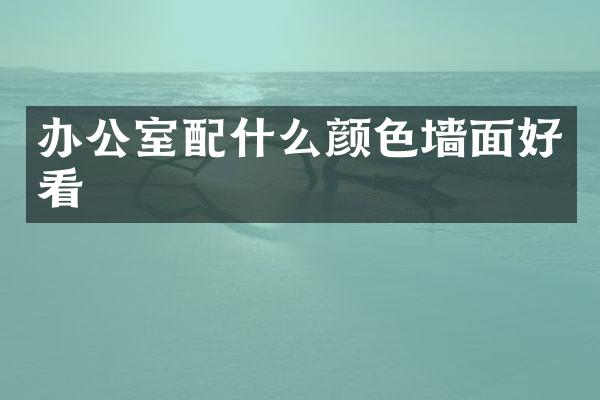 办公室配什么颜色墙面好看