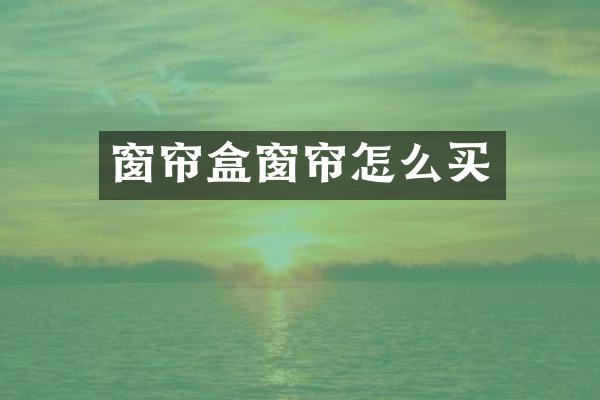 窗帘盒窗帘怎么买