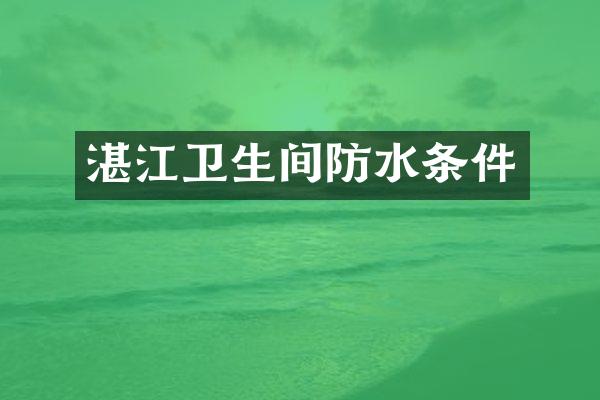 湛江卫生间防水条件