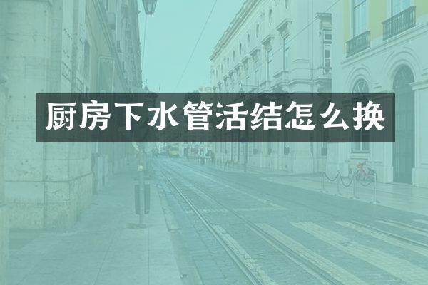厨房下水管活结怎么换