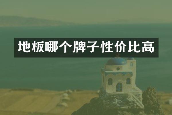 地板哪个牌子性价比高