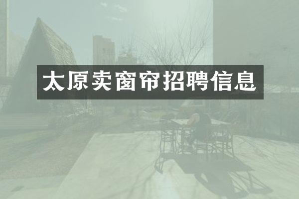 太原卖窗帘招聘信息