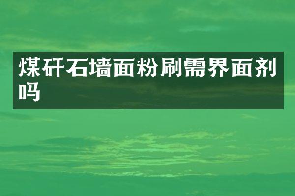 煤矸石墙面粉刷需界面剂吗