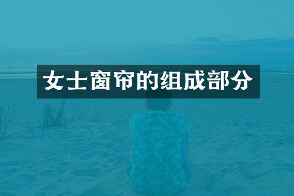 女士窗帘的组成部分