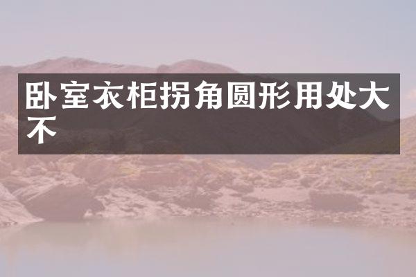 卧室衣柜拐角圆形用处大不