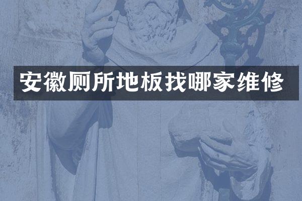 安徽厕所地板找哪家维修